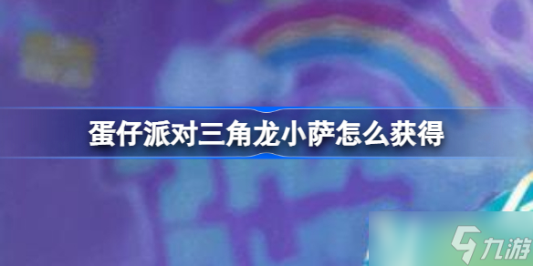 《蛋仔派对》三角龙小萨怎么获得 三角龙小萨获取方法