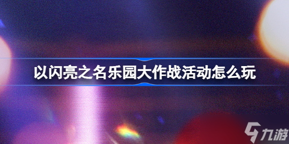 以閃亮之名樂(lè)園大作戰(zhàn)活動(dòng)怎么玩 以閃亮之名樂(lè)園大作戰(zhàn)玩法攻略