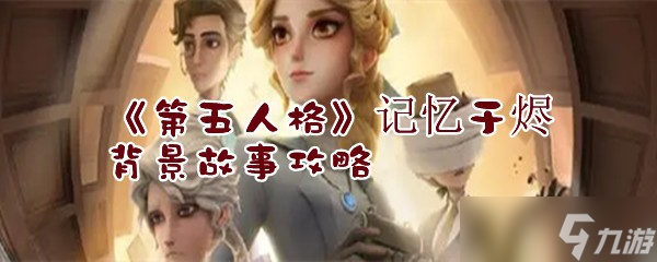 《第五人格》记忆于烬背景故事攻略