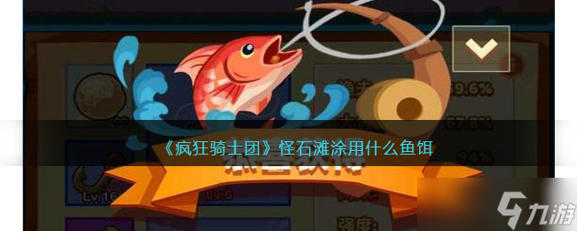 瘋狂騎士團怪石灘涂用什么魚餌-怪石灘涂釣魚用什么魚餌