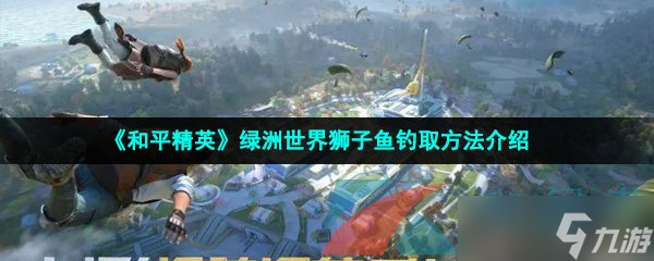 《和平精英》绿洲世界狮子鱼钓取方法介绍