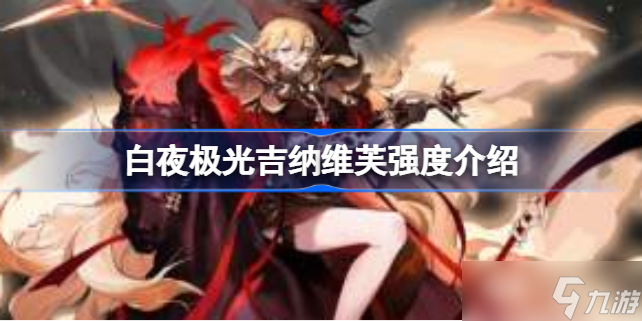 白夜极光吉纳维芙值不值得培养 白夜极光吉纳维芙强度介绍
