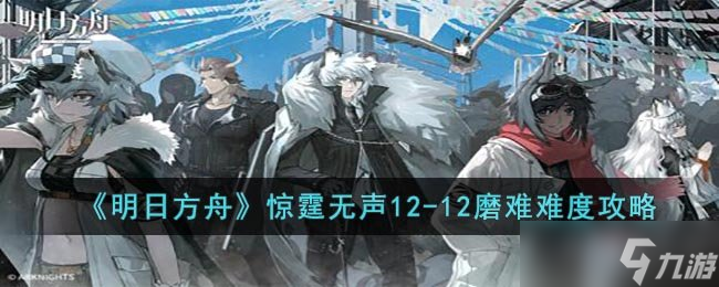 《明日方舟》惊霆无声12-12磨难难度攻略