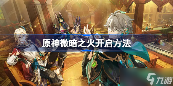 原神微暗之火怎么开 原神微暗之火开启方法