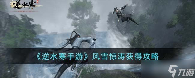 《<a id='link_pop' class='keyword-tag' href='https://www.9game.cn/nishuihan1/'>逆水寒手游</a>》风雪惊涛获得攻略