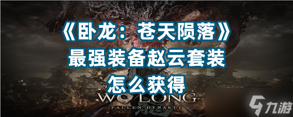 《<a id='link_pop' class='keyword-tag' href='https://www.9game.cn/wlctylb/'>卧龙苍天陨落</a>》最强装备赵云套装怎么获得