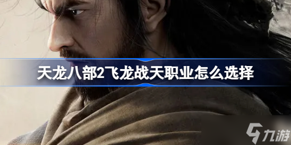 天龙八部2飞龙战天职业怎么选择 职业选择攻略