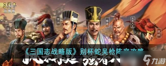 《三国志战略版》别杯蛇吴枪阵容攻略
