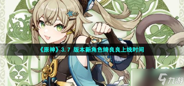 《原神》3.7 版本新角色绮良良上线时间