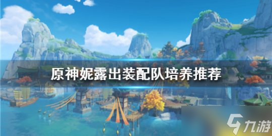 《原神》妮露出装配队培养推荐 妮露出装配队怎么合适 