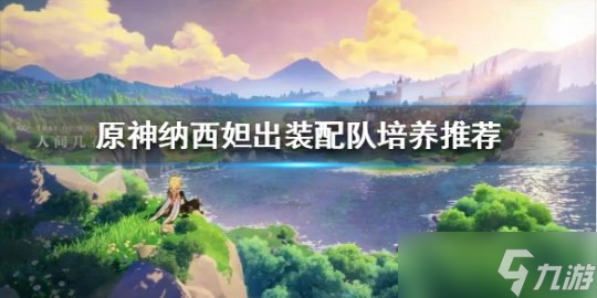《原神》纳西妲出装配队培养推荐 纳西妲出装配队怎么合适 