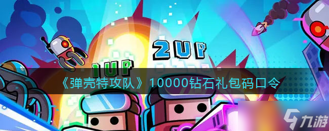 彈殼特攻隊(duì)10000鉆石禮包碼口令-彈殼特攻隊(duì)10000鉆石兌換碼合集