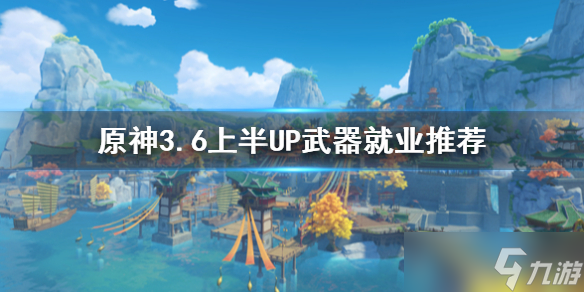 《原神》3.6上半UP武器就业推荐 武器适用哪些角色