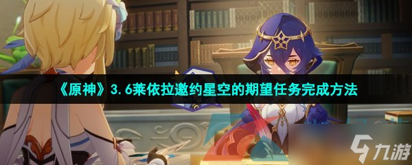 《原神》3.6莱依拉邀约星空的期望任务完成方法