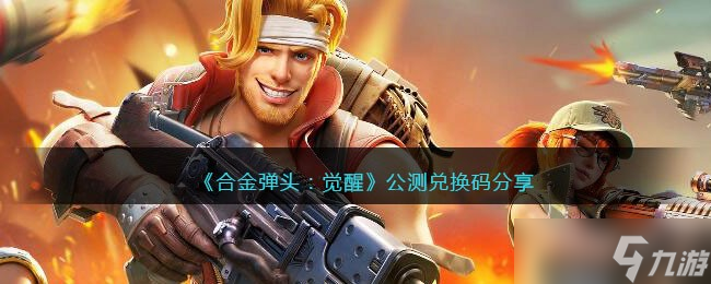 合金弹头觉醒公测兑换码分享-公测礼包码激活码20个