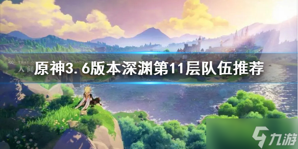 《原神》3.6版本深渊第11层队伍推荐 哪个队伍适合打11层 