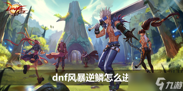 《dnf》风暴逆鳞怎么进