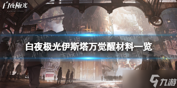 《白夜极光》伊斯塔万觉醒材料一览 伊斯塔万觉醒要什么材料