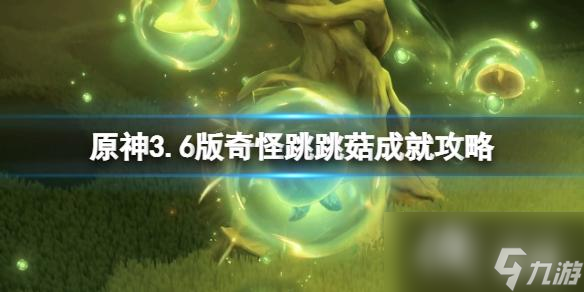 《原神》3.6版奇怪跳跳菇成就攻略 3.6版奇怪跳跳菇怎么达成？