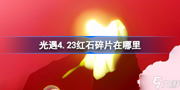 光遇4.23红石碎片在哪里 光遇4.23红石碎片位置攻略