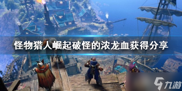 《<a id='link_pop' class='keyword-tag' href='https://www.9game.cn/gwlrjq/'>怪物猎人崛起</a>》破怪的浓龙血获得分享 龙血怎么获得？