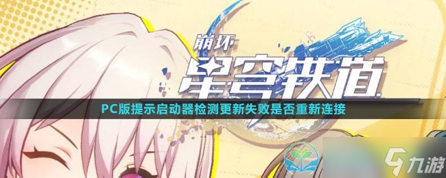 《崩壞星穹鐵道》PC版提示啟動器檢測更新失敗是否重新連接解決玩法