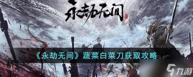 永劫无间蔬菜白菜刀怎么获得-蔬菜白菜刀获取攻略