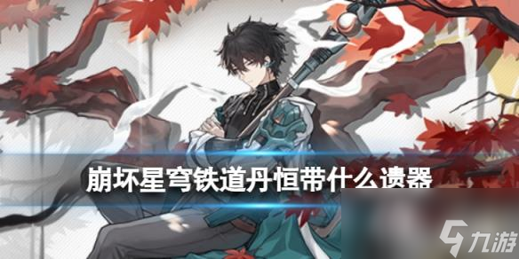 崩坏星穹铁道丹恒带什么遗器