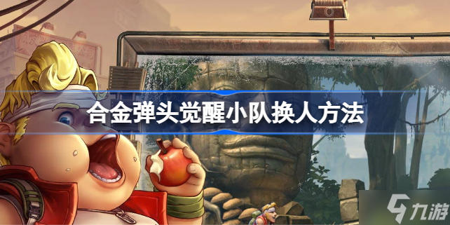 合金弹头觉醒小队换人方法 合金弹头觉醒小队该怎么换人