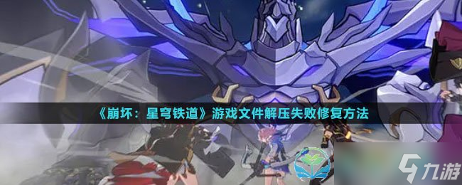 《崩坏星穹铁道》游戏文件解压失败修复玩法