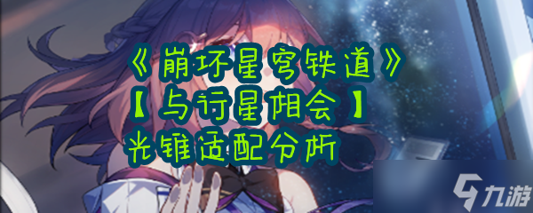 《崩坏星穹铁道》【与行星相会】光锥适配分析
