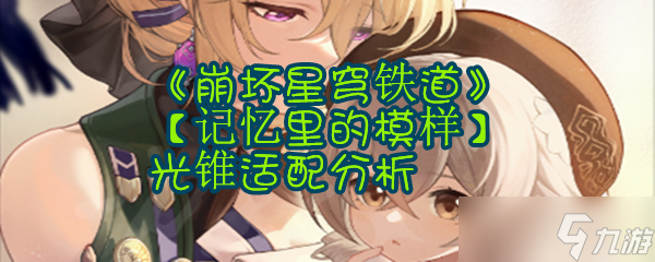 《崩坏星穹铁道》【记忆里的模样】光锥适配分析