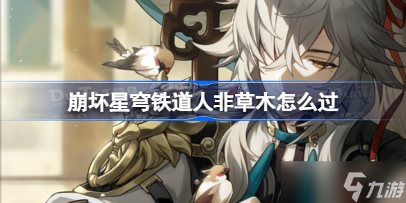 崩坏星穹铁道人非草木怎么过 崩坏星穹铁道人非草木解密攻略