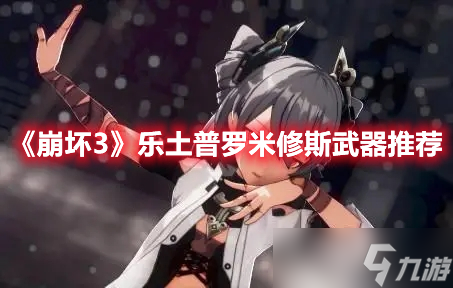 《崩坏3》乐土普罗米修斯武器推荐