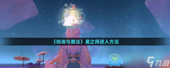 《創(chuàng)造與魔法》星之間進入玩法