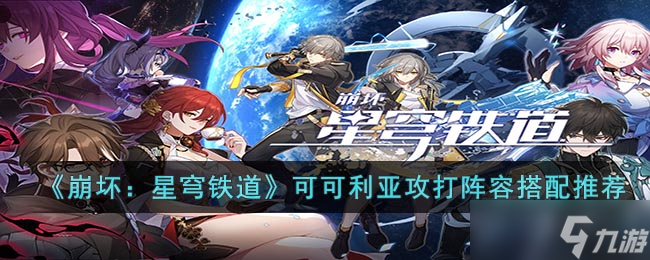 崩坏：星穹铁道可可利亚攻打阵容要怎么搭配-可可利亚攻打阵容搭配推荐