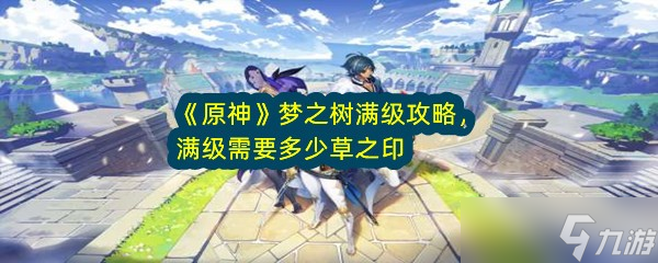 《原神》夢之樹滿級攻略 滿級需要多少草之印