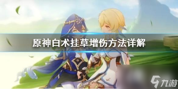 《原神》白术挂草增伤方法详解 白术值得抽吗？