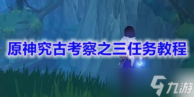 《原神》究古考察之三任务教程