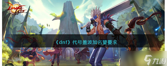 《dnf》代号盖波加名望要求 代号盖波加进本名望要多少