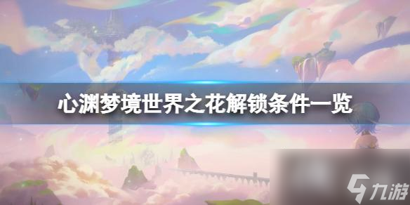 《心渊梦境》世界之花怎么解锁 世界之花解锁条件一览