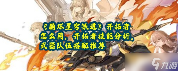 《崩坏星穹铁道》开拓者怎么用，开拓者技能分析、武器队伍搭配推荐