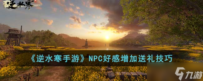 《逆水寒手游》NPC好感怎么增加 NPC好感增加送礼技巧