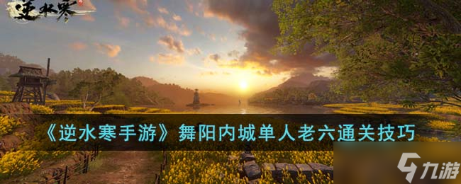 《逆水寒手游》舞阳内城单人老六通关技巧