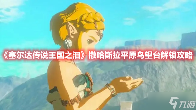 《塞尔达传说王国之泪》撒哈斯拉平原鸟望台解锁攻略