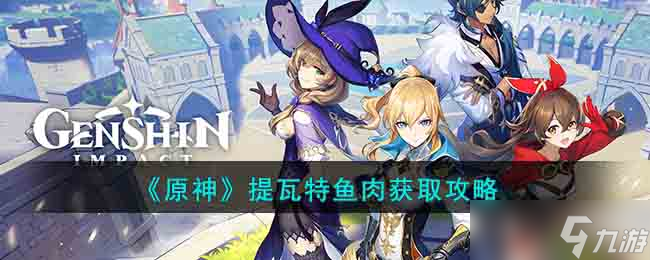 《原神》提瓦特鱼肉获取攻略