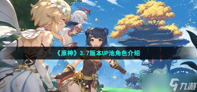 原神3.7up池角色有哪些-3.7版本UP池角色介绍