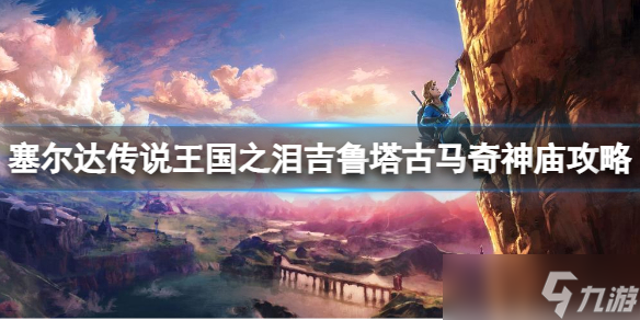 《塞尔达传说王国之泪》吉鲁塔古马奇神庙位置在哪？吉鲁塔古马奇神庙攻略