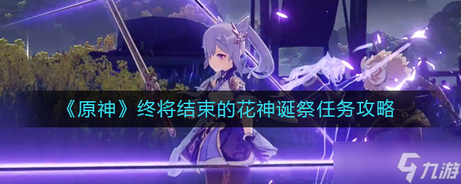 《原神》终将结束的花神诞祭任务攻略 原神攻略介绍