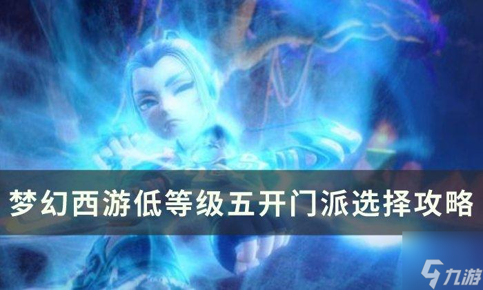 梦幻西游低等级五开怎么选择门派-梦幻西游低等级五开门派选择攻略